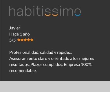 Javier Hace 1 año 5/5  Profesionalidad, calidad y rapidez. Asesoramiento claro y orientado a los mejores resultados. Plazos cumplidos. Empresa 100% recomendable.