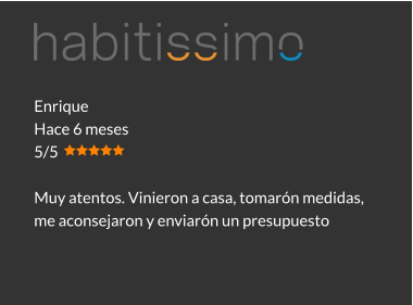 Enrique Hace 6 meses 5/5  Muy atentos. Vinieron a casa, tomarón medidas, me aconsejaron y enviarón un presupuesto