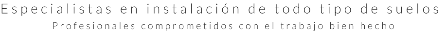 Especialistas en instalación de todo tipo de suelos Profesionales comprometidos con el trabajo bien hecho