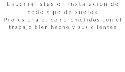 Especialistas en instalación de todo tipo de suelos Profesionales comprometidos con el trabajo bien hecho y sus clientes