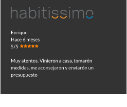 Enrique Hace 6 meses 5/5  Muy atentos. Vinieron a casa, tomarón medidas, me aconsejaron y enviarón un presupuesto